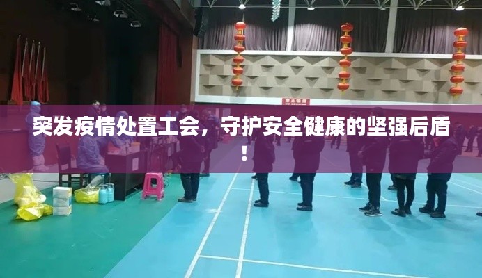 突发疫情处置工会，守护安全健康的坚强后盾！