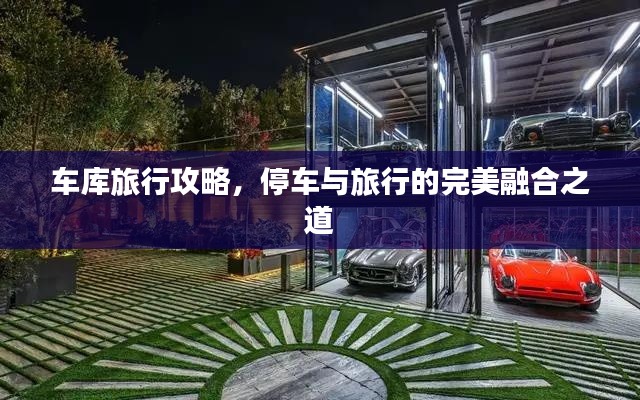 车库旅行攻略,停车与旅行的完美融合之道
