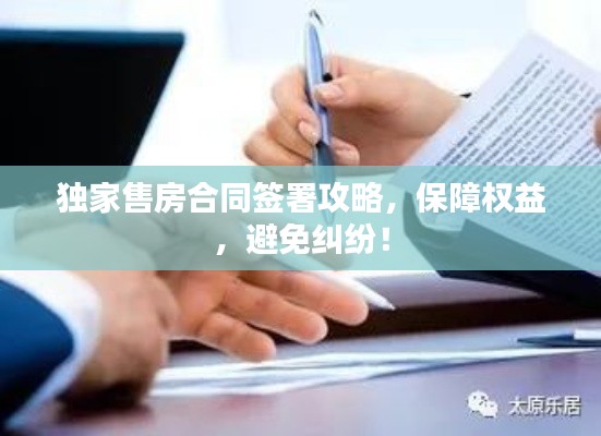 独家售房合同签署攻略,保障权益,避免纠纷!