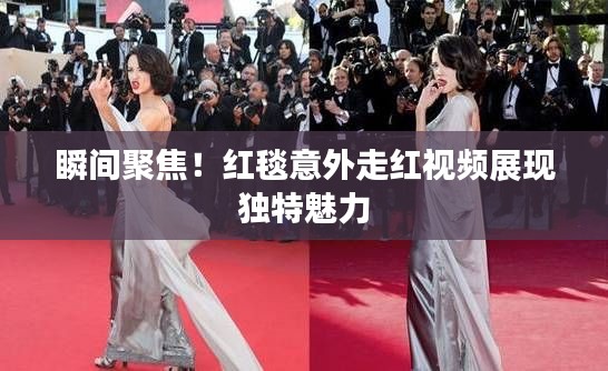 瞬间聚焦!红毯意外走红视频展现独特魅力