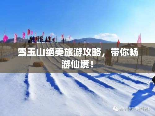 雪玉山绝美旅游攻略,带你畅游仙境!