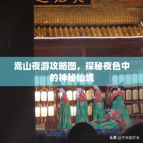 嵩山夜游攻略图，探秘夜色中的神秘仙境