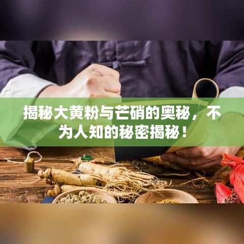 揭秘大黄粉与芒硝的奥秘,不为人知的秘密揭秘!