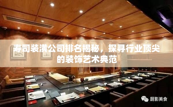 寿司装潢公司排名揭秘,探寻行业顶尖的装饰艺术典范
